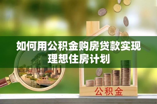 博野如何用公积金购房贷款实现理想住房计划