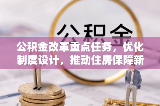 博野公积金改革重点任务，优化制度设计，推动住房保障新发展
