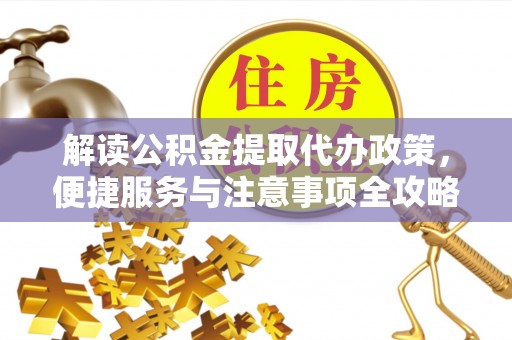 博野解读公积金提取代办政策，便捷服务与注意事项全攻略