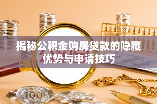 博野揭秘公积金购房贷款的隐藏优势与申请技巧