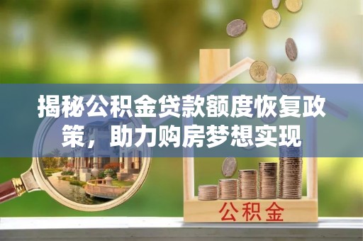 博野揭秘公积金贷款额度恢复政策，助力购房梦想实现