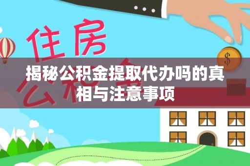 博野揭秘公积金提取代办吗的真相与注意事项