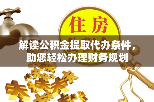 博野解读公积金提取代办条件，助您轻松办理财务规划