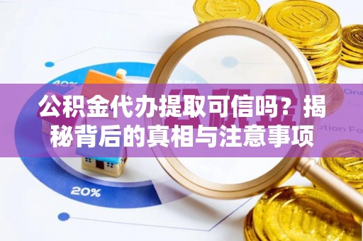 博野公积金代办提取可信吗？揭秘背后的真相与注意事项