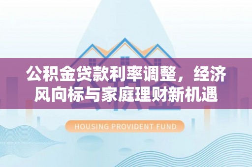 博野公积金贷款利率调整，经济风向标与家庭理财新机遇