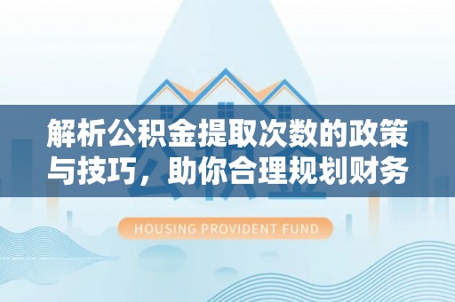 博野解析公积金提取次数的政策与技巧，助你合理规划财务未来