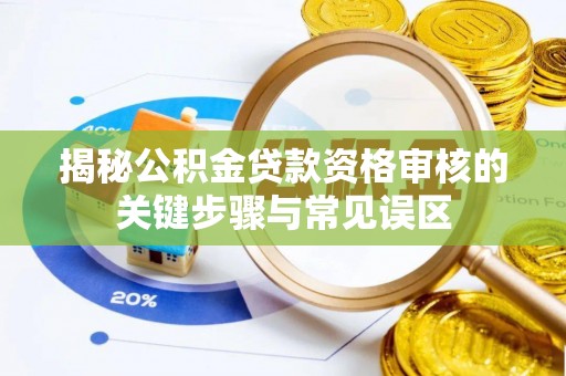 博野揭秘公积金贷款资格审核的关键步骤与常见误区