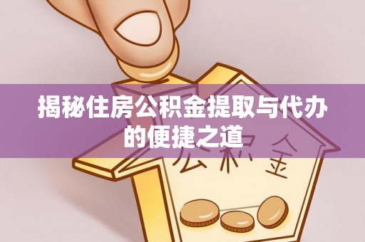 博野揭秘住房公积金提取与代办的便捷之道