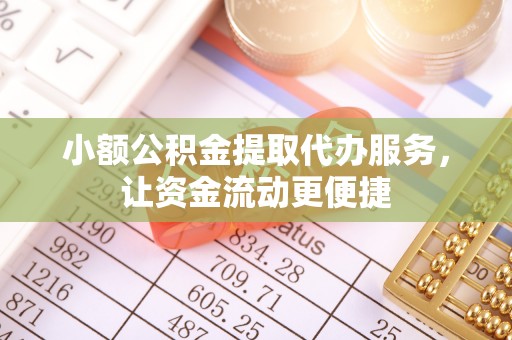博野小额公积金提取代办服务，让资金流动更便捷