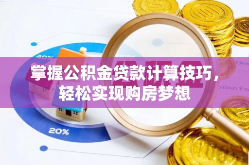 博野掌握公积金贷款计算技巧，轻松实现购房梦想