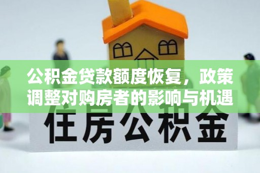 博野公积金贷款额度恢复，政策调整对购房者的影响与机遇