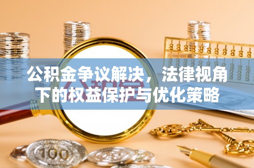 博野公积金争议解决，法律视角下的权益保护与优化策略