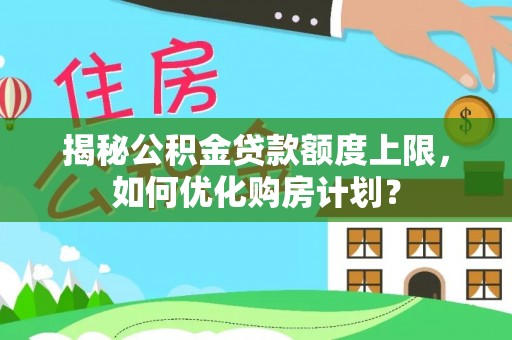 博野揭秘公积金贷款额度上限，如何优化购房计划？