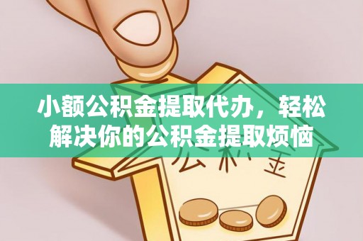 博野小额公积金提取代办，轻松解决你的公积金提取烦恼