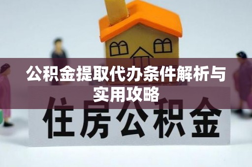 博野公积金提取代办条件解析与实用攻略