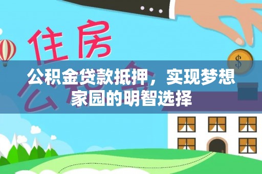博野公积金贷款抵押，实现梦想家园的明智选择