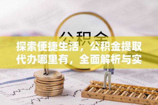 博野探索便捷生活，公积金提取代办哪里有，全面解析与实用指南