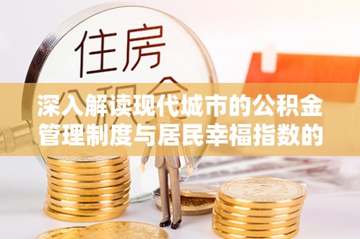 博野深入解读现代城市的公积金管理制度与居民幸福指数的关联