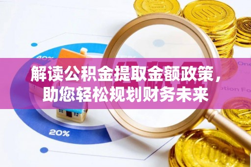 博野解读公积金提取金额政策，助您轻松规划财务未来