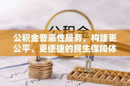 博野公积金普惠性服务，构建更公平、更便捷的民生保障体系