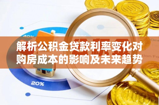 博野解析公积金贷款利率变化对购房成本的影响及未来趋势
