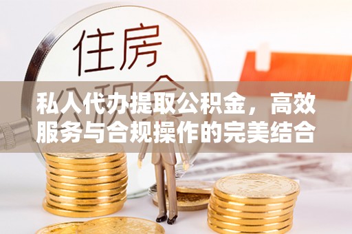 博野私人代办提取公积金，高效服务与合规操作的完美结合