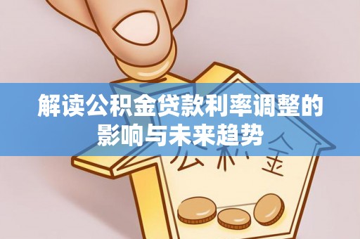 博野解读公积金贷款利率调整的影响与未来趋势
