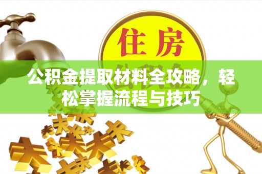 博野公积金提取材料全攻略，轻松掌握流程与技巧