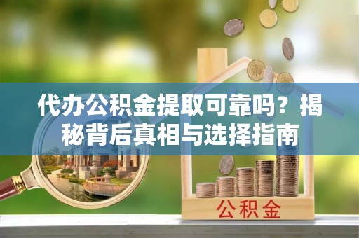 博野代办公积金提取可靠吗？揭秘背后真相与选择指南