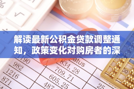 博野解读最新公积金贷款调整通知，政策变化对购房者的深远影响