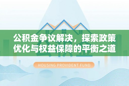 博野公积金争议解决，探索政策优化与权益保障的平衡之道
