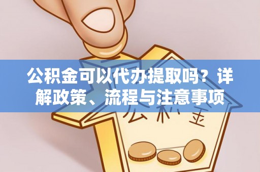 博野公积金可以代办提取吗？详解政策、流程与注意事项