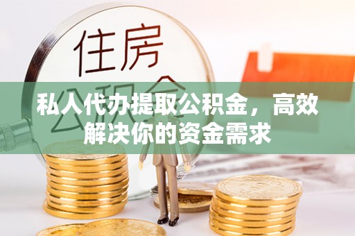 博野私人代办提取公积金，高效解决你的资金需求