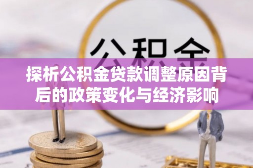 博野探析公积金贷款调整原因背后的政策变化与经济影响