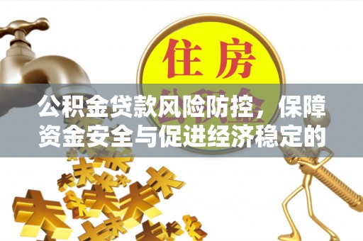博野公积金贷款风险防控，保障资金安全与促进经济稳定的关键策略