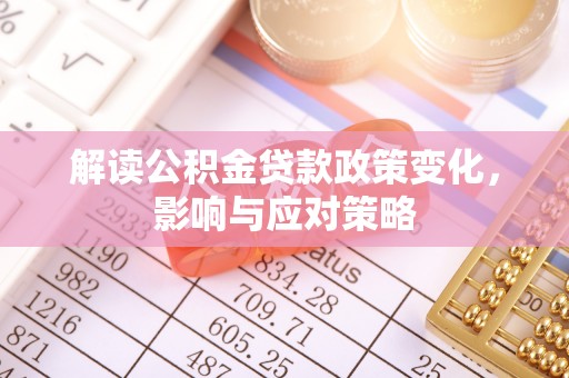 博野解读公积金贷款政策变化，影响与应对策略