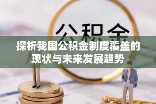 博野探析我国公积金制度覆盖的现状与未来发展趋势