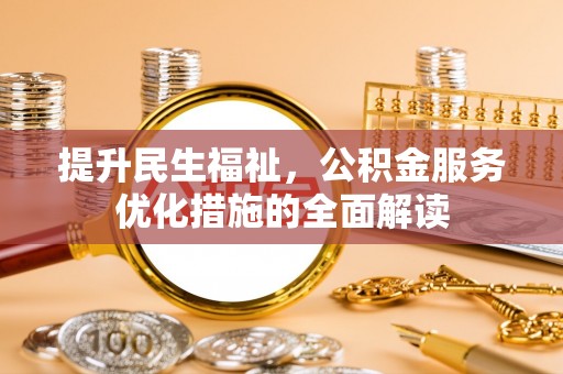 博野提升民生福祉，公积金服务优化措施的全面解读