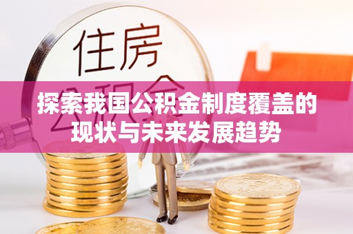 博野探索我国公积金制度覆盖的现状与未来发展趋势