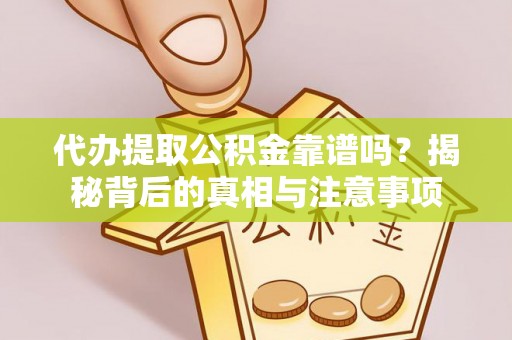 博野代办提取公积金靠谱吗？揭秘背后的真相与注意事项