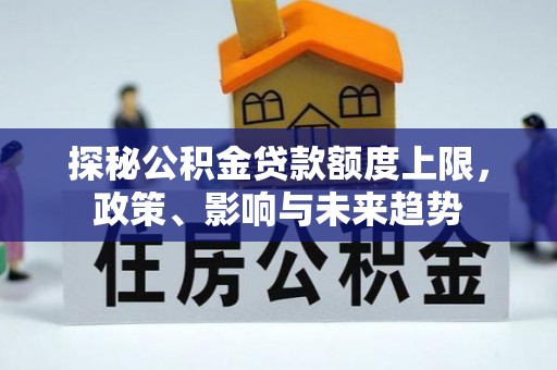 博野探秘公积金贷款额度上限，政策、影响与未来趋势