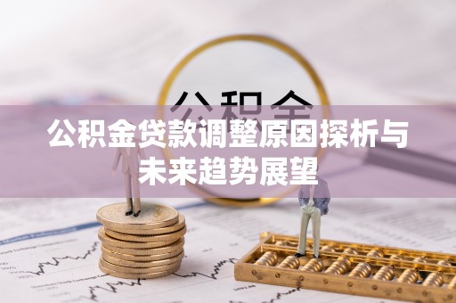 博野公积金贷款调整原因探析与未来趋势展望