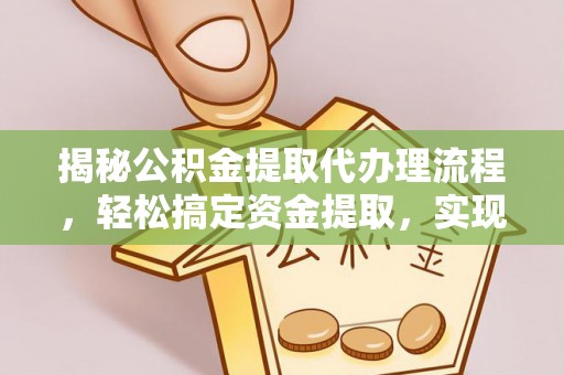 博野揭秘公积金提取代办理流程，轻松搞定资金提取，实现财务自由