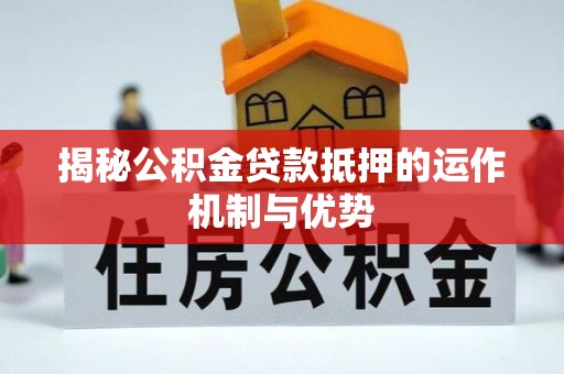 博野揭秘公积金贷款抵押的运作机制与优势