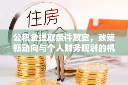 博野公积金提取条件放宽，政策新动向与个人财务规划的机遇