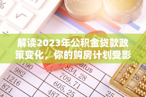 博野解读2023年公积金贷款政策变化，你的购房计划受影响了吗？