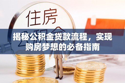 博野揭秘公积金贷款流程，实现购房梦想的必备指南