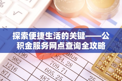 博野探索便捷生活的关键——公积金服务网点查询全攻略
