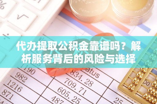博野代办提取公积金靠谱吗？解析服务背后的风险与选择