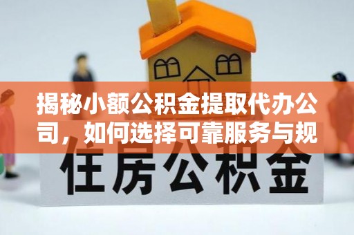 博野揭秘小额公积金提取代办公司，如何选择可靠服务与规避风险